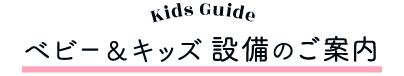 ベビー＆キッズ 設備のご案内